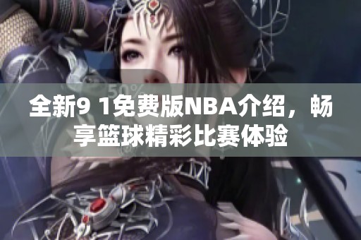 全新9 1免费版NBA介绍，畅享篮球精彩比赛体验