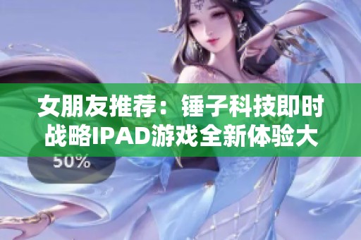 女朋友推荐：锤子科技即时战略IPAD游戏全新体验大揭秘
