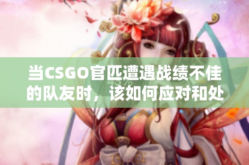 当CSGO官匹遭遇战绩不佳的队友时，该如何应对和处理？