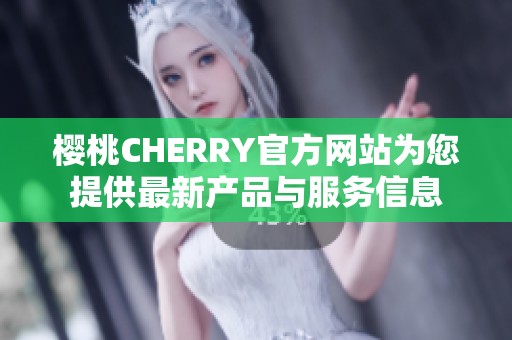 樱桃CHERRY官方网站为您提供最新产品与服务信息