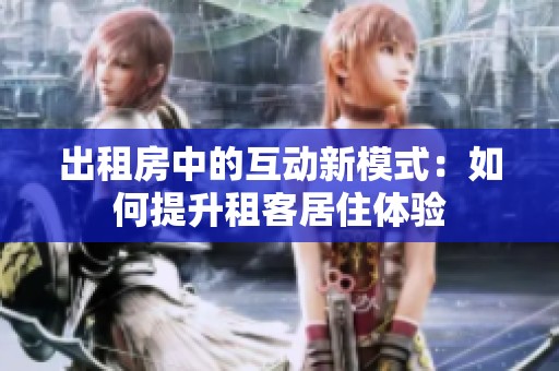 出租房中的互动新模式：如何提升租客居住体验