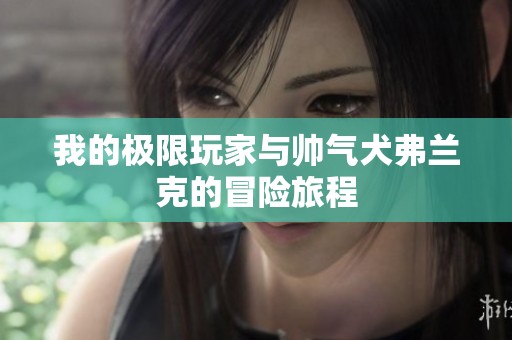 我的极限玩家与帅气犬弗兰克的冒险旅程
