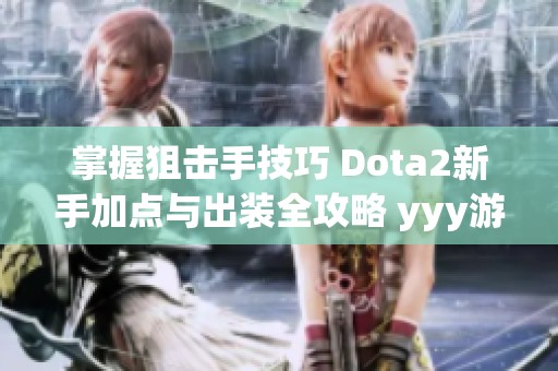 掌握狙击手技巧 Dota2新手加点与出装全攻略 yyy游戏指南