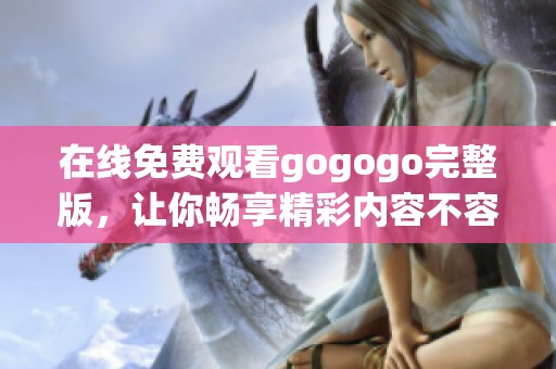 在线免费观看gogogo完整版，让你畅享精彩内容不容错过