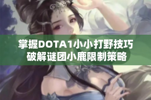 掌握DOTA1小小打野技巧 破解谜团小鹿限制策略