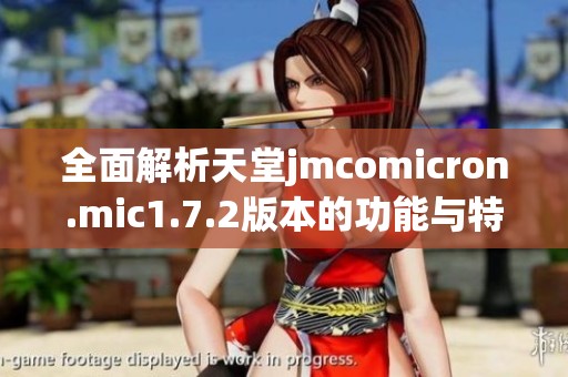 全面解析天堂jmcomicron.mic1.7.2版本的功能与特性