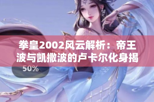 拳皇2002风云解析：帝王波与凯撒波的卢卡尔化身揭秘