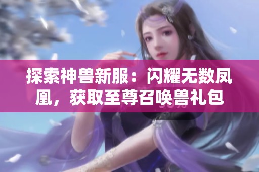 探索神兽新服：闪耀无数凤凰，获取至尊召唤兽礼包