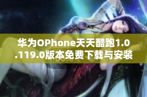 华为OPhone天天酷跑1.0.119.0版本免费下载与安装指南