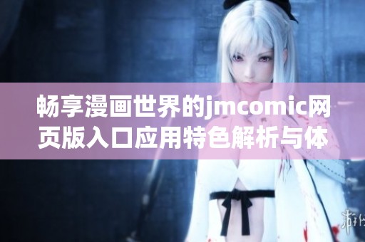 畅享漫画世界的jmcomic网页版入口应用特色解析与体验分享