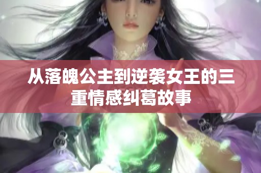 从落魄公主到逆袭女王的三重情感纠葛故事