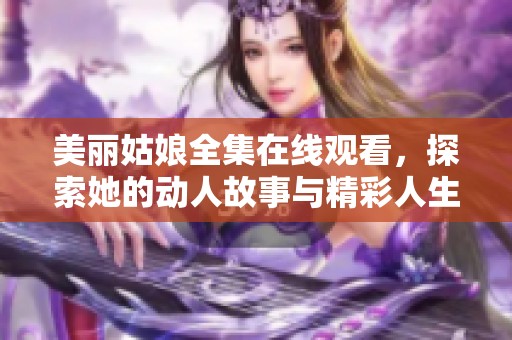 美丽姑娘全集在线观看，探索她的动人故事与精彩人生