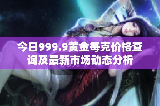 今日999.9黄金每克价格查询及最新市场动态分析