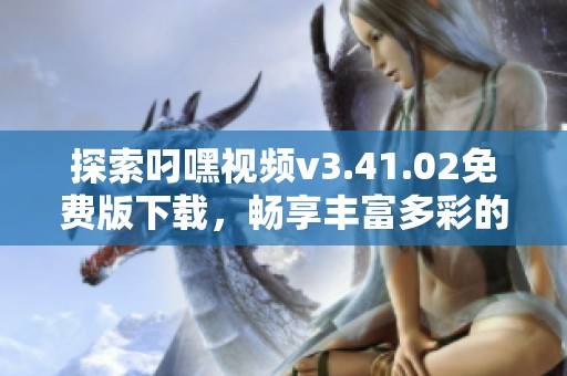 探索叼嘿视频v3.41.02免费版下载，畅享丰富多彩的社会百态