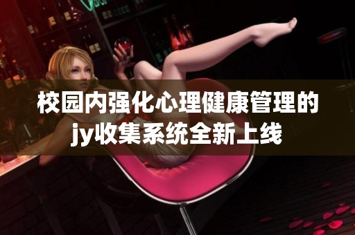 校园内强化心理健康管理的jy收集系统全新上线