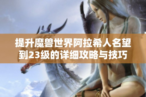 提升魔兽世界阿拉希人名望到23级的详细攻略与技巧