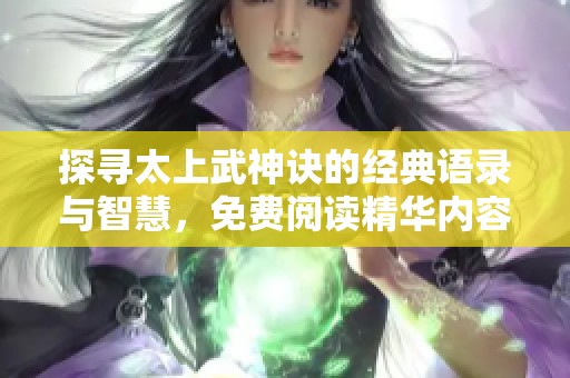 探寻太上武神诀的经典语录与智慧，免费阅读精华内容