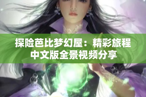 探险芭比梦幻屋：精彩旅程中文版全景视频分享