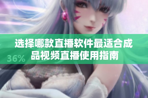 选择哪款直播软件最适合成品视频直播使用指南
