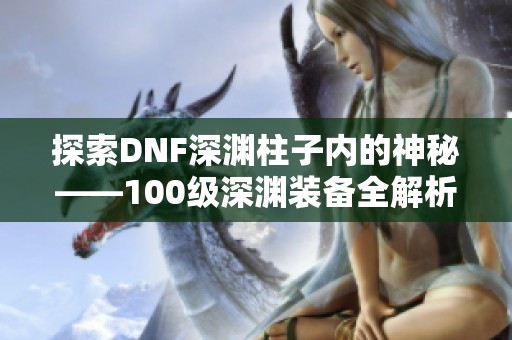 探索DNF深渊柱子内的神秘——100级深渊装备全解析