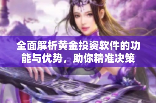 全面解析黄金投资软件的功能与优势，助你精准决策