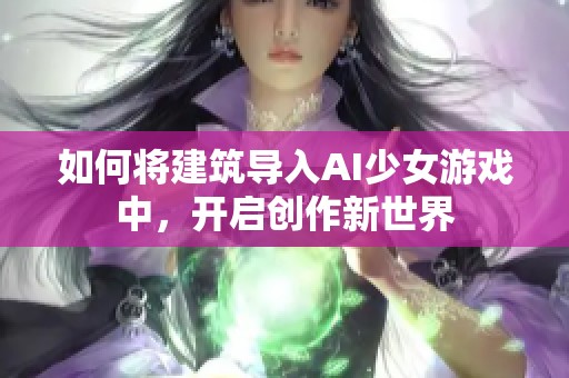 如何将建筑导入AI少女游戏中，开启创作新世界