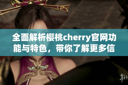 全面解析樱桃cherry官网功能与特色，带你了解更多信息