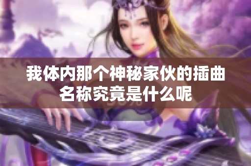 我体内那个神秘家伙的插曲名称究竟是什么呢