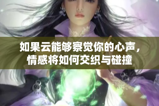 如果云能够察觉你的心声，情感将如何交织与碰撞