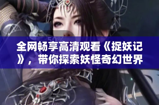 全网畅享高清观看《捉妖记》，带你探索妖怪奇幻世界