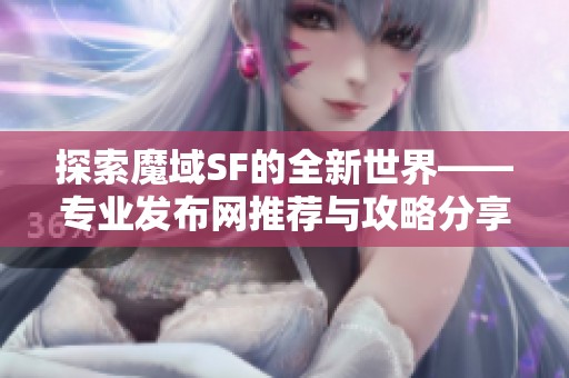 探索魔域SF的全新世界——专业发布网推荐与攻略分享