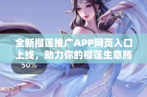 全新榴莲推广APP网页入口上线，助力你的榴莲生意腾飞