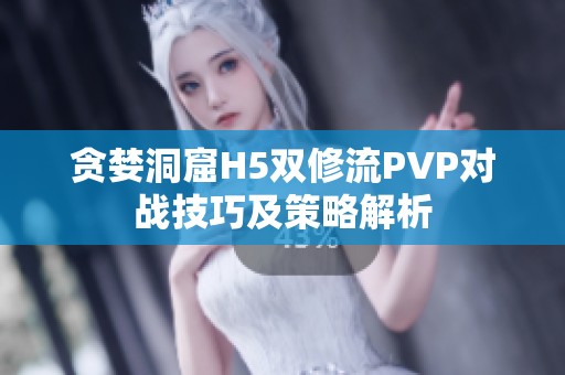 贪婪洞窟H5双修流PVP对战技巧及策略解析