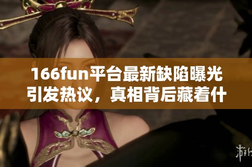 166fun平台最新缺陷曝光引发热议，真相背后藏着什么秘密？