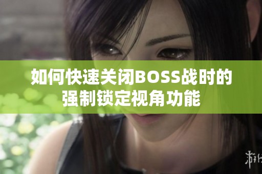 如何快速关闭BOSS战时的强制锁定视角功能