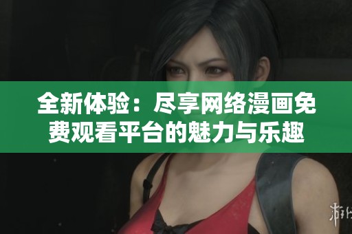 全新体验：尽享网络漫画免费观看平台的魅力与乐趣