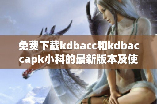 免费下载kdbacc和kdbaccapk小科的最新版本及使用指南