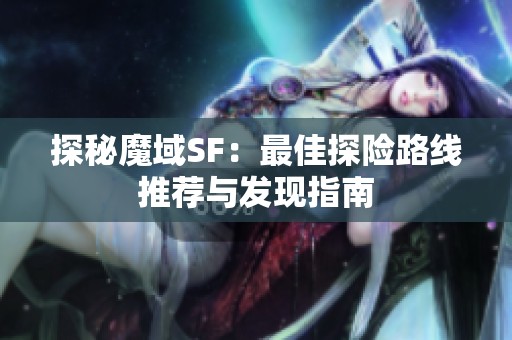 探秘魔域SF：最佳探险路线推荐与发现指南