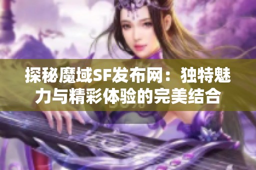 探秘魔域SF发布网：独特魅力与精彩体验的完美结合