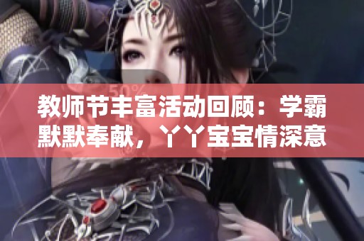 教师节丰富活动回顾：学霸默默奉献，丫丫宝宝情深意切