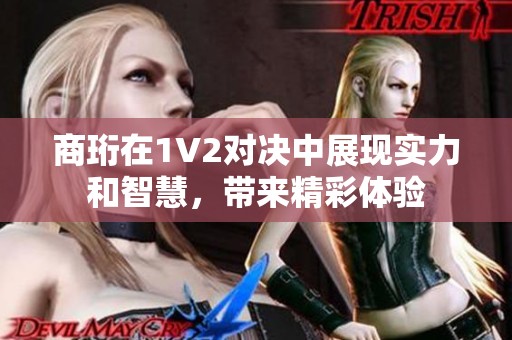 商珩在1V2对决中展现实力和智慧，带来精彩体验