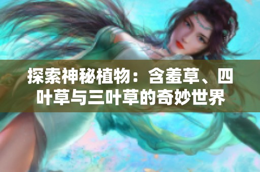 探索神秘植物：含羞草、四叶草与三叶草的奇妙世界