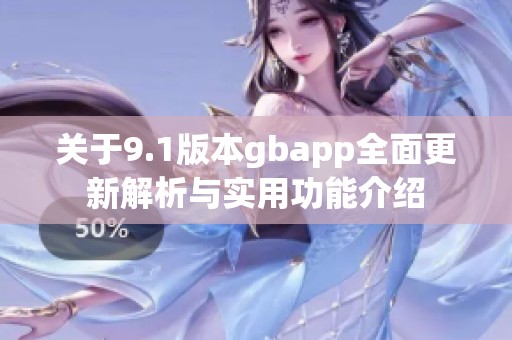 关于9.1版本gbapp全面更新解析与实用功能介绍