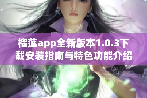 榴莲app全新版本1.0.3下载安装指南与特色功能介绍