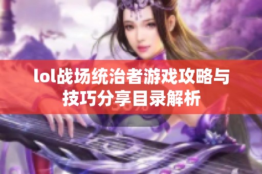 lol战场统治者游戏攻略与技巧分享目录解析