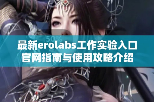 最新erolabs工作实验入口官网指南与使用攻略介绍