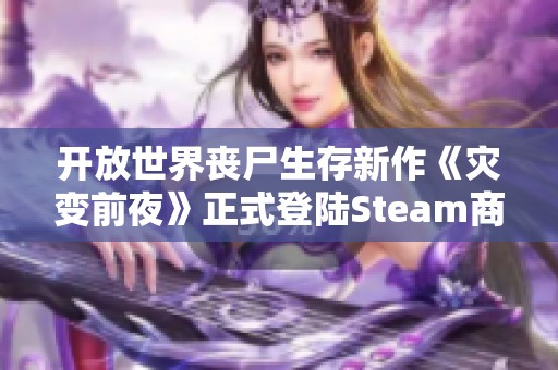 开放世界丧尸生存新作《灾变前夜》正式登陆Steam商城，与你共赴末世探险