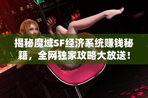 揭秘魔域SF经济系统赚钱秘籍，全网独家攻略大放送！