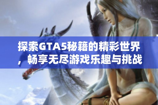 探索GTA5秘籍的精彩世界，畅享无尽游戏乐趣与挑战