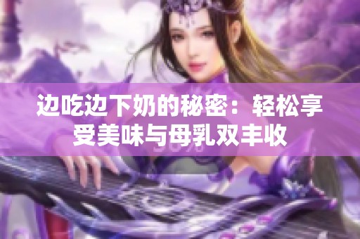 边吃边下奶的秘密：轻松享受美味与母乳双丰收